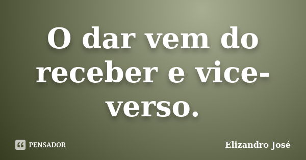 O dar vem do receber e vice-verso.... Frase de Elizandro José.