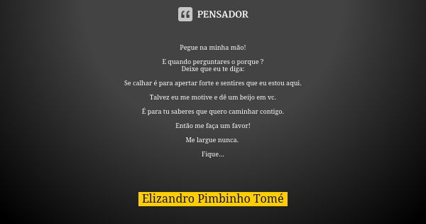 Pegue na minha mão! E quando perguntares o porque ? Deixe que eu te diga: Se calhar é para apertar forte e sentires que eu estou aqui. Talvez eu me motive e dê ... Frase de Elizandro Pimbinho Tomé.