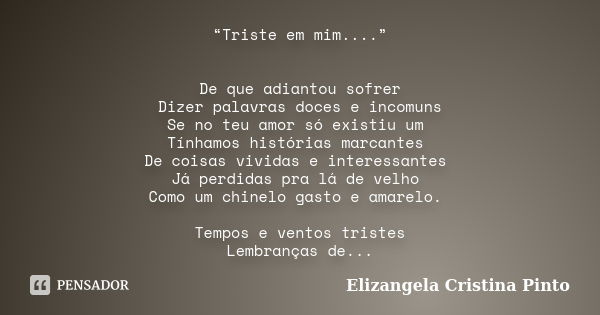 “Triste em mim....” De que adiantou sofrer Dizer palavras doces e incomuns Se no teu amor só existiu um Tínhamos histórias marcantes De coisas vividas e interes... Frase de Elizangela Cristina Pinto.