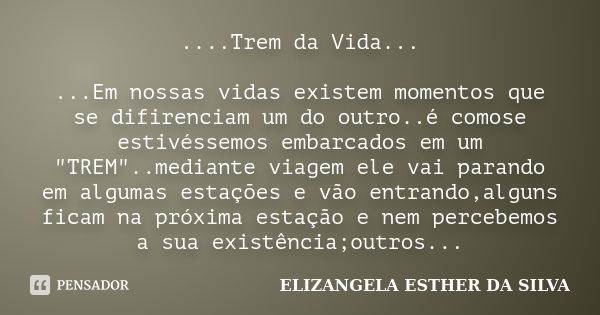 ....Trem da Vida... ...Em nossas vidas existem momentos que se difirenciam um do outro..é comose estivéssemos embarcados em um "TREM"..mediante viagem... Frase de Elizangela esther da silva!!!.