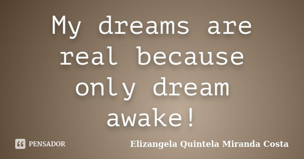 My dreams are real because only dream awake!... Frase de Elizangela Quintela Miranda Costa.
