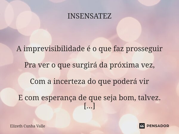 ⁠INSENSATEZ A imprevisibilidade é o que faz prosseguir Pra ver o que surgirá da próxima vez, Com a incerteza do que poderá vir E com esperança de que seja bom, ... Frase de Elizeth Cunha Valle.