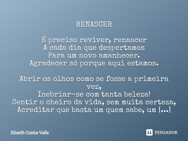 ⁠RENASCER É preciso reviver, renascer
A cada dia que despertamos
Para um novo amanhecer.
Agradecer só porque aqui estamos. Abrir os olhos como se fosse a primei... Frase de Elizeth Cunha Valle.