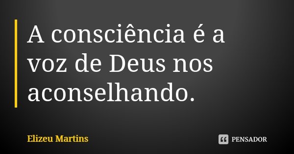 A consciência é a voz de Deus nos aconselhando.... Frase de Elizeu Martins.