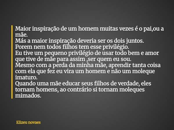 Maior inspiração de um homem muitas vezes é o pai,ou a mãe. Más a maior inspiração deveria ser os dois juntos. Porem nem todos filhos tem esse privilégio. Eu ti... Frase de Elizeu novaes.