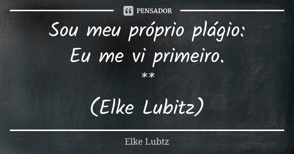 Sou meu próprio plágio: Eu me vi primeiro. ** (Elke Lubitz)... Frase de Elke Lubtz.