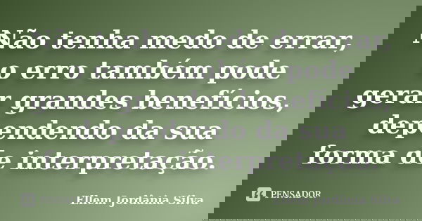 Não tenha medo de errar, o erro também pode gerar grandes benefícios, dependendo da sua forma de interpretação.... Frase de Ellem Jordânia Silva.