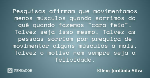 Pesquisas afirmam que movimentamos menos músculos quando sorrimos do quê quando fazemos "cara feia". Talvez seja isso mesmo. Talvez as pessoas sorriam... Frase de Ellem Jordânia Silva.