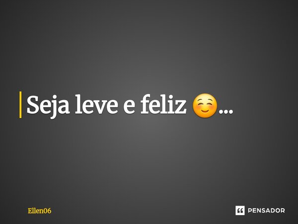 Seja leve e feliz ☺️...⁠... Frase de Ellen06.