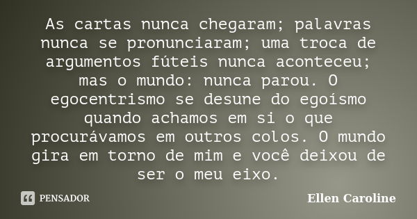 As cartas nunca chegaram; palavras nunca se pronunciaram; uma troca de argumentos fúteis nunca aconteceu; mas o mundo: nunca parou. O egocentrismo se desune do ... Frase de Ellen Caroline.