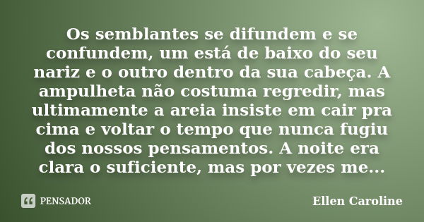 Os semblantes se difundem e se confundem, um está de baixo do seu nariz e o outro dentro da sua cabeça. A ampulheta não costuma regredir, mas ultimamente a arei... Frase de Ellen Caroline.