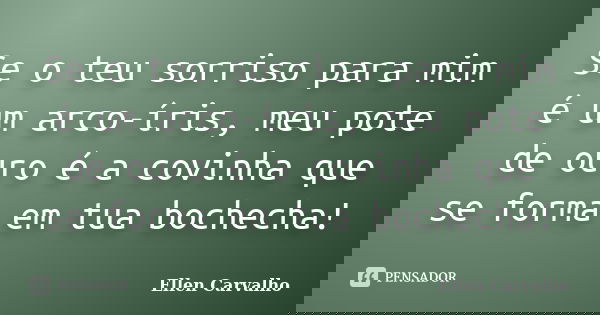 Se o teu sorriso para mim é um arco-íris, meu pote de ouro é a covinha que se forma em tua bochecha!... Frase de Ellen Carvalho.