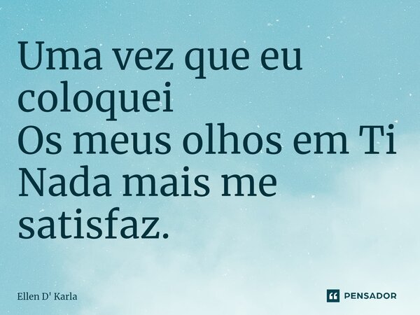 ⁠Uma vez que eu coloquei Os meus olhos em Ti Nada mais me satisfaz.... Frase de Ellen D' Karla.