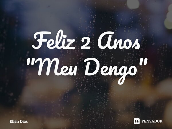 ⁠Feliz 2 Anos "Meu Dengo"... Frase de Ellen Dias.