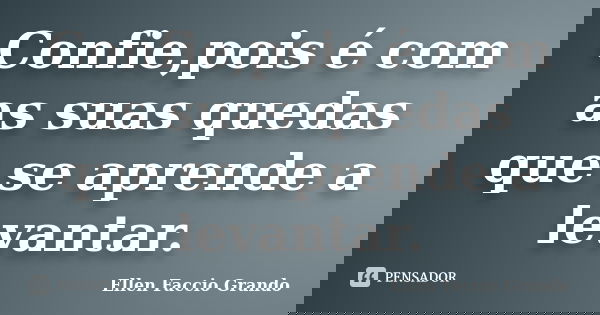 Confie,pois é com as suas quedas que se aprende a levantar.... Frase de Ellen Faccio Grando.
