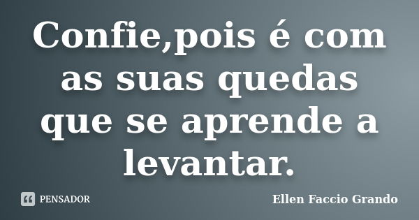 Confie,pois é com as suas quedas que se aprende a levantar.... Frase de Ellen Faccio Grando.