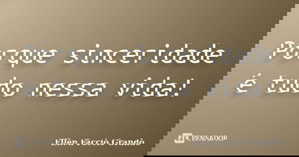 Porque sinceridade é tudo nessa vida!... Frase de Ellen Faccio Grando.