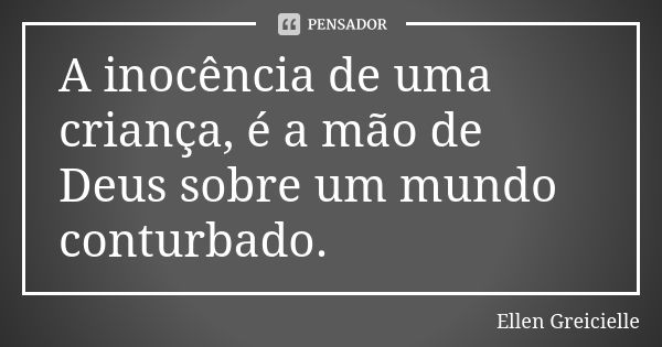 A inocência de uma criança, é a mão de Deus sobre um mundo conturbado.... Frase de Ellen Greicielle.