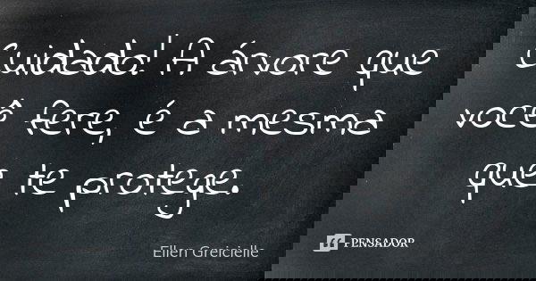 Cuidado! A árvore que você fere, é a mesma que te protege.... Frase de Ellen Greicielle.