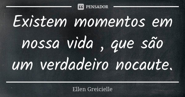 Existem momentos em nossa vida , que são um verdadeiro nocaute.... Frase de Ellen Greicielle.