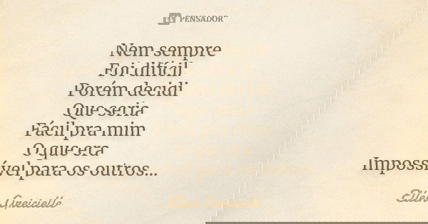 Nem sempre Foi difícil. Porém decidi Que seria Fácil pra mim O que era Impossível para os outros...... Frase de Ellen Greicielle.