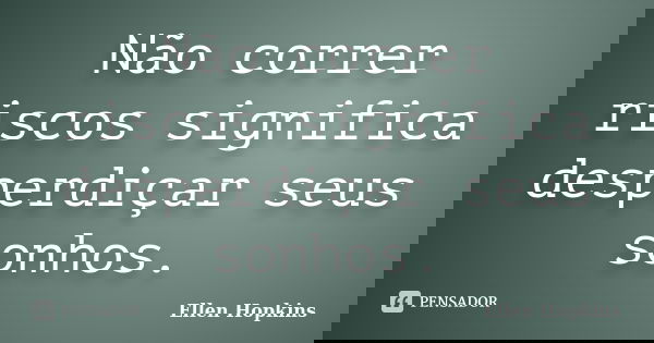 Não correr riscos significa desperdiçar seus sonhos.... Frase de Ellen Hopkins.