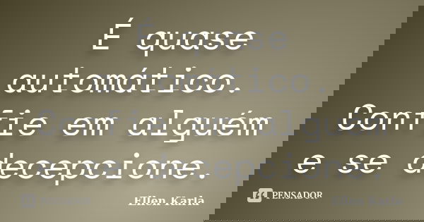 É quase automático. Confie em alguém e se decepcione.... Frase de Ellen Karla.