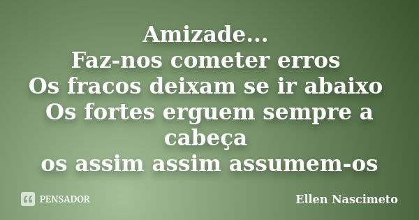 Amizade... Faz-nos cometer erros Os fracos deixam se ir abaixo Os fortes erguem sempre a cabeça os assim assim assumem-os... Frase de Ellen Nascimeto.