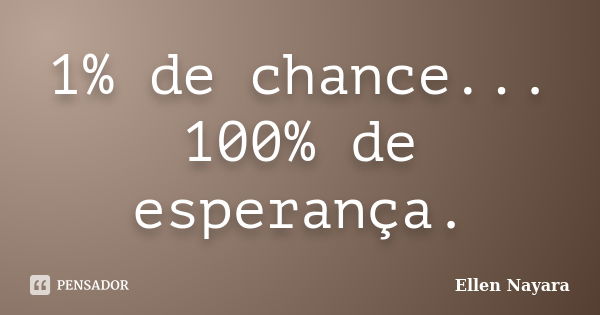 1% de chance... 100% de esperança.... Frase de Ellen Nayara.