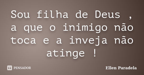 Sou filha de Deus , a que o inimigo não toca e a inveja não atinge !... Frase de Ellen Paradela.