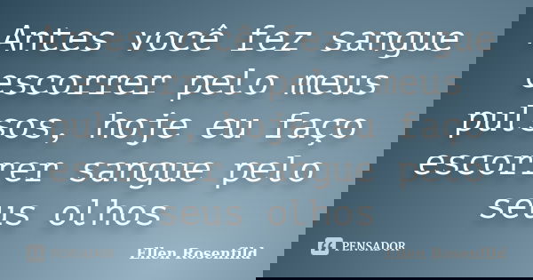 Antes você fez sangue escorrer pelo meus pulsos, hoje eu faço escorrer sangue pelo seus olhos... Frase de Ellen Rosenfild.