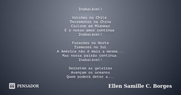 Inabalável! Vulcões no Chile Terremotos na China Ciclone em Mianmar E o nosso amor continua Inabalável! Furacões no Norte Tremores no Sul A América não é mais a... Frase de Ellen Samille C. Borges.