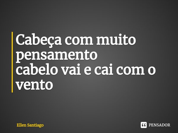 ⁠Cabeça com muito pensamento
cabelo vai e cai com o vento... Frase de Ellen Santiago.
