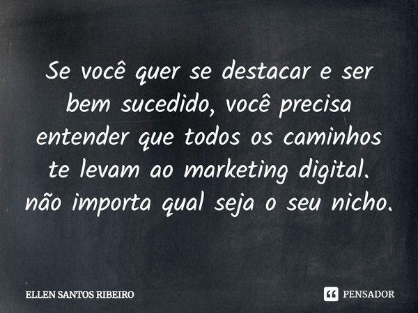 Se você quer ⁠se destacar e ser bem sucedido, você precisa entender que todos os caminhos te levam ao marketing digital. não importa qual seja o seu nicho.... Frase de ELLEN SANTOS RIBEIRO.