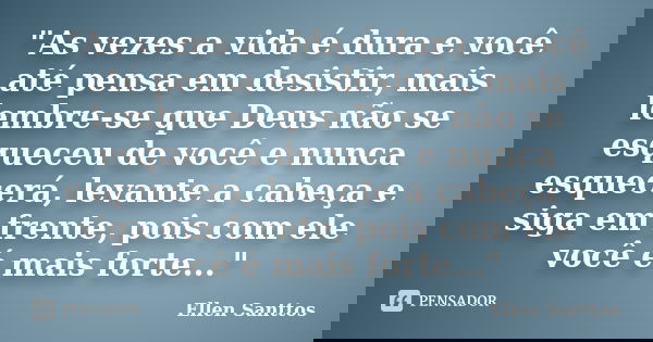 "As vezes a vida é dura e você até pensa em desistir, mais lembre-se que Deus não se esqueceu de você e nunca esquecerá, levante a cabeça e siga em frente,... Frase de Ellen Santtos.