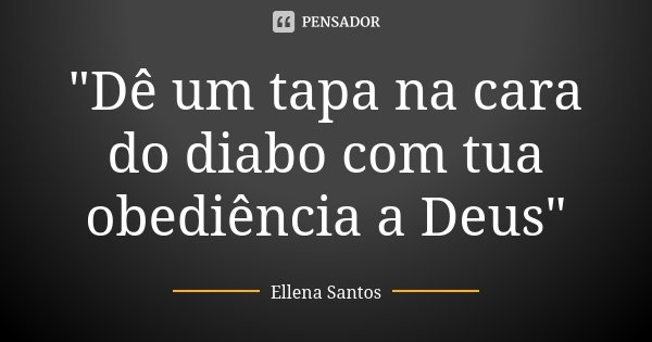"Dê um tapa na cara do diabo com tua obediência a Deus"... Frase de Ellena Santos.
