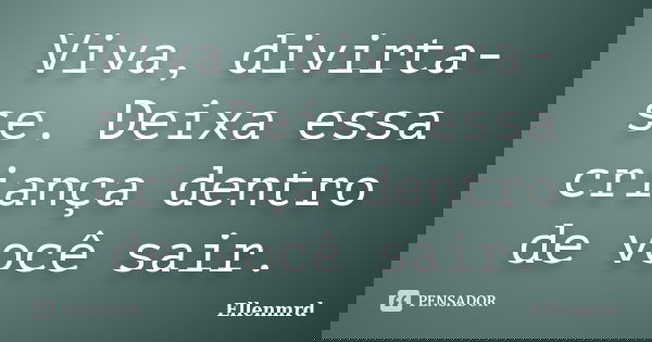 Viva, divirta-se. Deixa essa criança dentro de você sair.... Frase de Ellenmrd.