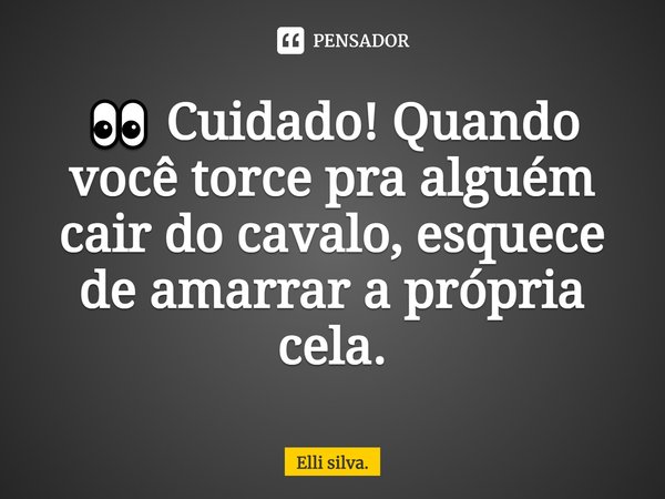 ⁠👀 Cuidado! Quando você torce pra alguém cair do cavalo, esquece de amarrar a própria cela.... Frase de Elli silva..