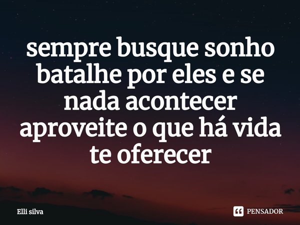 ⁠sempre busque sonho batalhe por eles e se nada acontecer aproveite o que há vida te oferecer... Frase de Elli silva.