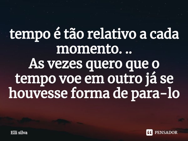 ⁠tempo é tão relativo a cada momento. ..
As vezes quero que o tempo voe em outro já se houvesse forma de para-lo... Frase de Elli silva.