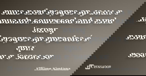ɐɯıɔ ɐɹɐd ɐçǝqɐɔ ǝp ɹǝʌıʌ ɐ ɹǝpuǝɹdɐ soɯɐssod ǝnb ɐɹɐd 'oxıɐq ɐɹɐd ɐçǝqɐɔ ǝp ɐpɐɔoloɔ é ɐpıʌ ɐssou ɐ 'sǝzǝʌ sɐ... Frase de Elliane Santana.