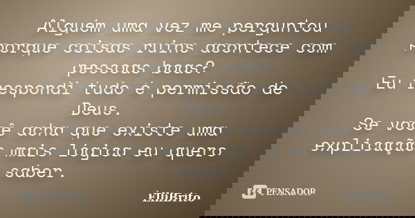 Alguém uma vez me perguntou porque coisas ruins acontece com pessoas boas? Eu respondi tudo é permissão de Deus. Se você acha que existe uma explicação mais lóg... Frase de ÈlliBrito.