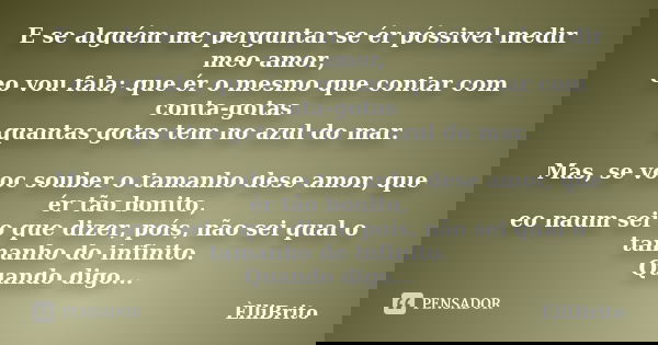 E se alguém me perguntar se ér póssivel medir meo amor, eo vou fala; que ér o mesmo que contar com conta-gotas quantas gotas tem no azul do mar. Mas, se vooc so... Frase de ÈlliBrito.