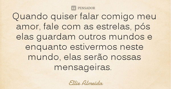 Quando quiser falar comigo meu amor, fale com as estrelas, pós elas guardam outros mundos e enquanto estivermos neste mundo, elas serão nossas mensageiras.... Frase de Ellie Almeida.