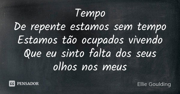 Tempo De repente estamos sem tempo Estamos tão ocupados vivendo Que eu sinto falta dos seus olhos nos meus... Frase de Ellie Goulding.