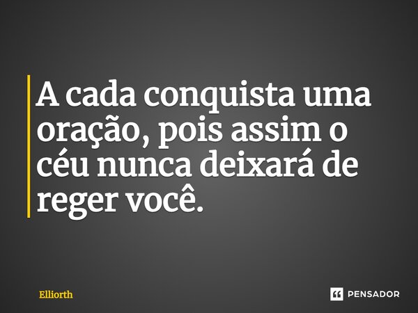 A cada conquista uma oração, pois assim o céu nunca deixará de reger você.⁠... Frase de Elliorth.