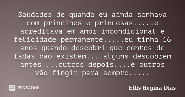 Saudades de quando eu ainda sonhava com príncipes e princesas.....e acreditava em amor incondicional e felicidade permanente.....eu tinha 16 anos quando descobr... Frase de Ellis Regina Dias.