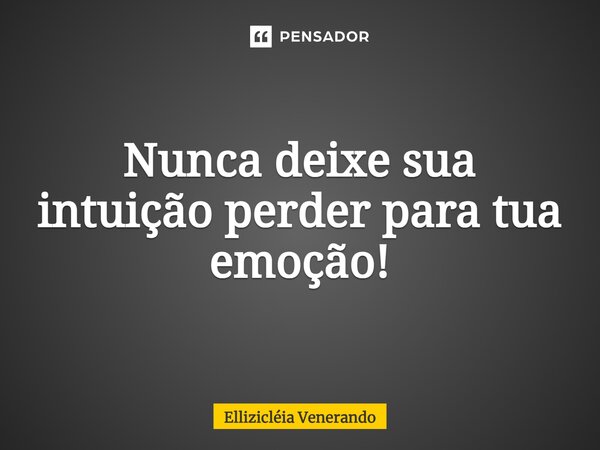⁠Nunca deixe sua intuição perder para tua emoção!... Frase de Ellizicléia Venerando.
