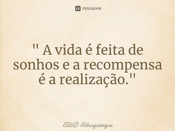 ⁠" A vida é feita de sonhos e a recompensa é a realização."... Frase de Elll Albuquerque.