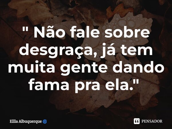 " Não fale sobre desgraça, já tem muita gente dando fama pra ela." ⁠... Frase de Ellla Albuquerque.